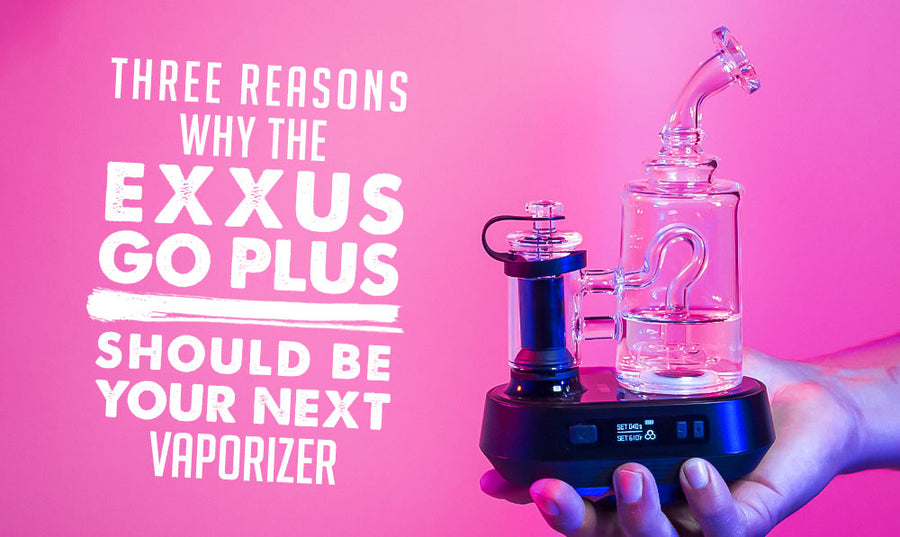 Three Reasons Why The Exxus GO Plus Should Be Your Next Vaporizer